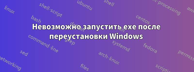 Невозможно запустить exe после переустановки Windows