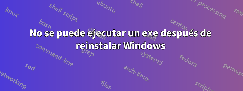 No se puede ejecutar un exe después de reinstalar Windows