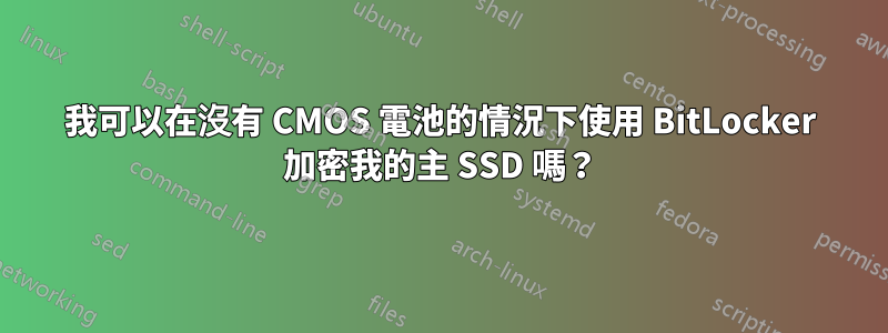 我可以在沒有 CMOS 電池的情況下使用 BitLocker 加密我的主 SSD 嗎？