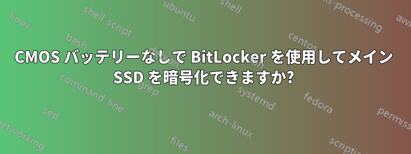 CMOS バッテリーなしで BitLocker を使用してメイン SSD を暗号化できますか?