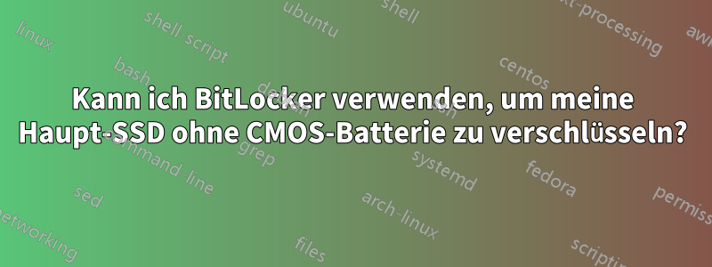 Kann ich BitLocker verwenden, um meine Haupt-SSD ohne CMOS-Batterie zu verschlüsseln?