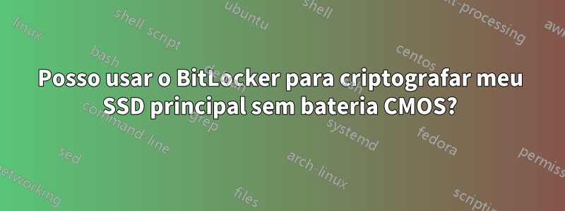 Posso usar o BitLocker para criptografar meu SSD principal sem bateria CMOS?
