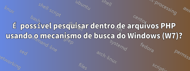 É possível pesquisar dentro de arquivos PHP usando o mecanismo de busca do Windows (W7)?