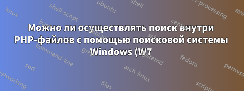 Можно ли осуществлять поиск внутри PHP-файлов с помощью поисковой системы Windows (W7)?