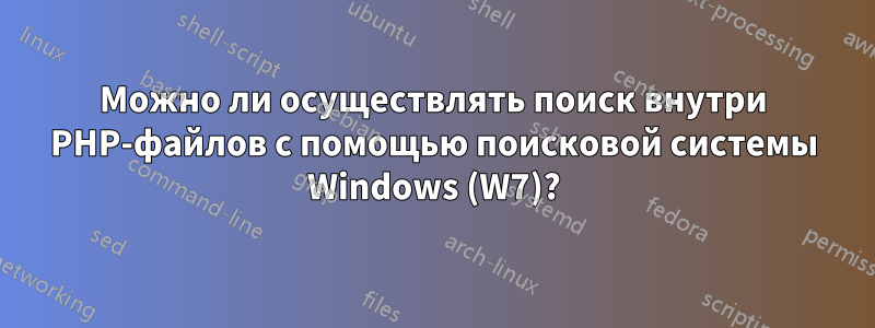 Можно ли осуществлять поиск внутри PHP-файлов с помощью поисковой системы Windows (W7)?
