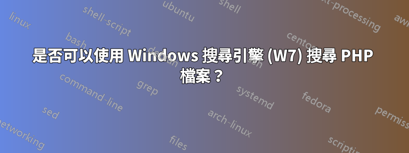 是否可以使用 Windows 搜尋引擎 (W7) 搜尋 PHP 檔案？