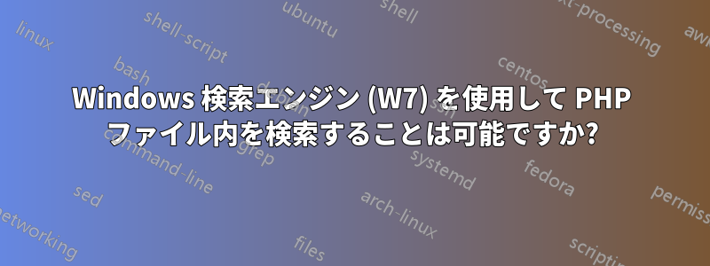 Windows 検索エンジン (W7) を使用して PHP ファイル内を検索することは可能ですか?