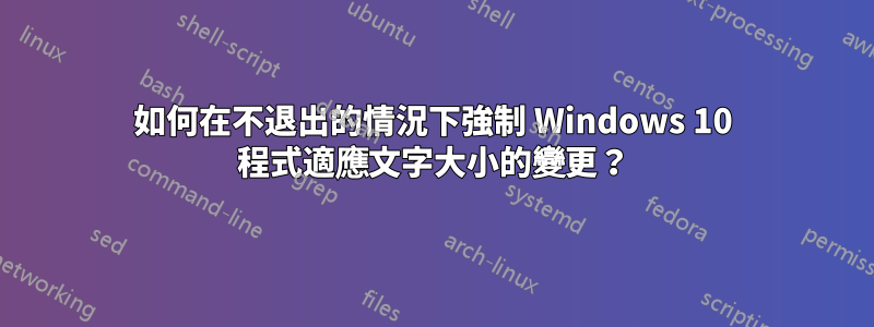 如何在不退出的情況下強制 Windows 10 程式適應文字大小的變更？