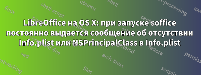 LibreOffice на OS X: при запуске soffice постоянно выдается сообщение об отсутствии Info.plist или NSPrincipalClass в Info.plist