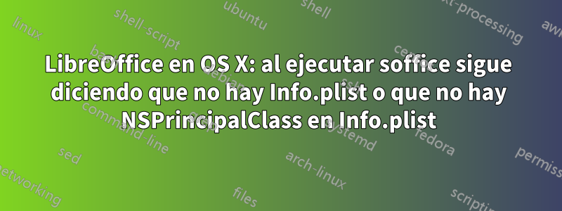 LibreOffice en OS X: al ejecutar soffice sigue diciendo que no hay Info.plist o que no hay NSPrincipalClass en Info.plist