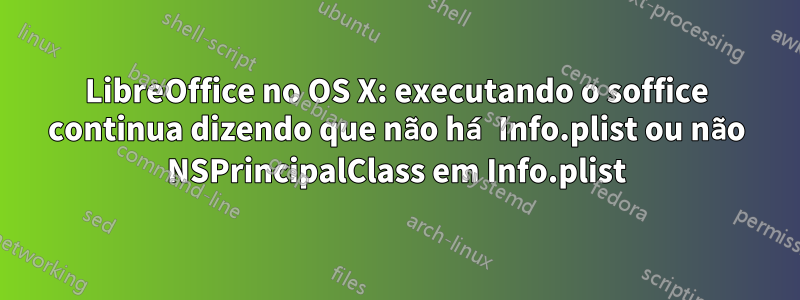 LibreOffice no OS X: executando o soffice continua dizendo que não há Info.plist ou não NSPrincipalClass em Info.plist