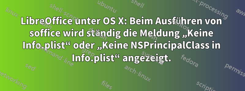 LibreOffice unter OS X: Beim Ausführen von soffice wird ständig die Meldung „Keine Info.plist“ oder „Keine NSPrincipalClass in Info.plist“ angezeigt.