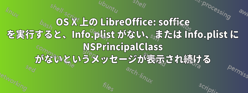 OS X 上の LibreOffice: soffice を実行すると、Info.plist がない、または Info.plist に NSPrincipalClass がないというメッセージが表示され続ける