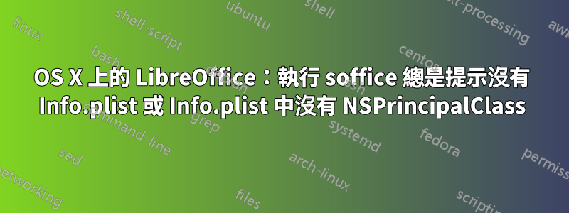 OS X 上的 LibreOffice：執行 soffice 總是提示沒有 Info.plist 或 Info.plist 中沒有 NSPrincipalClass