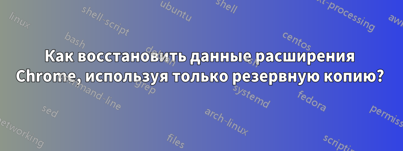 Как восстановить данные расширения Chrome, используя только резервную копию?