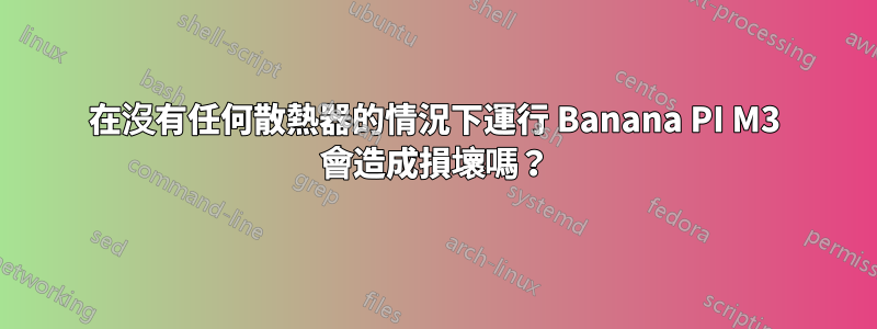 在沒有任何散熱器的情況下運行 Banana PI M3 會造成損壞嗎？