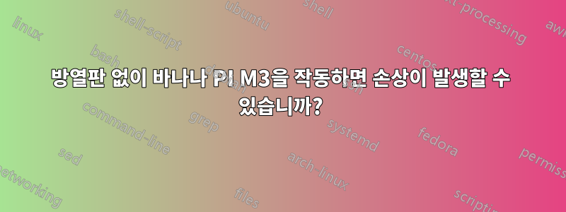 방열판 없이 바나나 PI M3을 작동하면 손상이 발생할 수 있습니까?