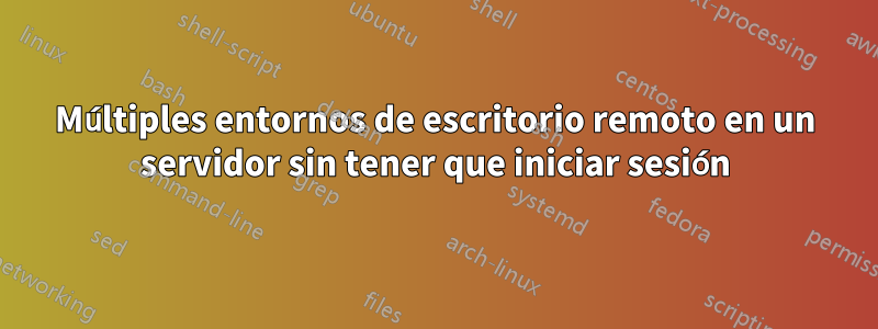 Múltiples entornos de escritorio remoto en un servidor sin tener que iniciar sesión
