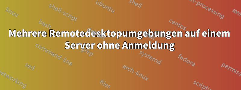 Mehrere Remotedesktopumgebungen auf einem Server ohne Anmeldung