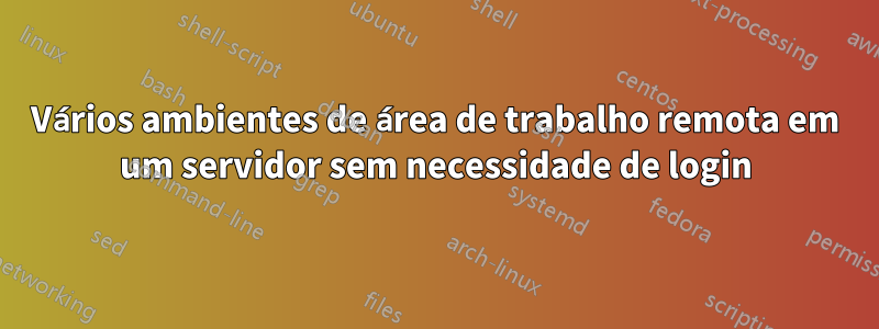 Vários ambientes de área de trabalho remota em um servidor sem necessidade de login