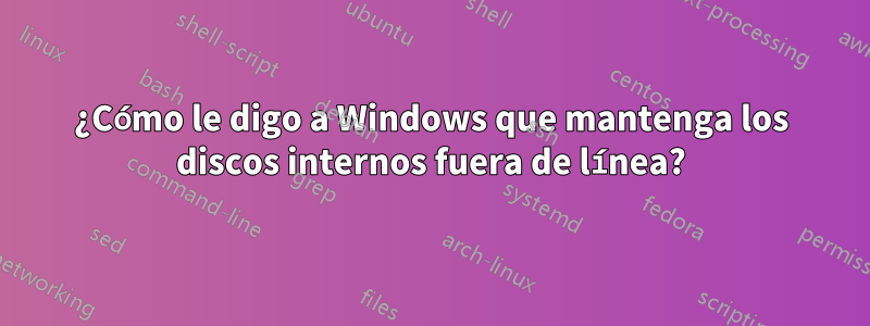 ¿Cómo le digo a Windows que mantenga los discos internos fuera de línea?