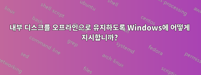내부 디스크를 오프라인으로 유지하도록 Windows에 어떻게 지시합니까?