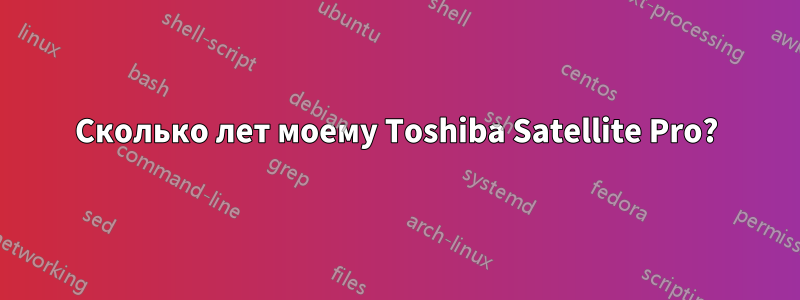 Сколько лет моему Toshiba Satellite Pro?