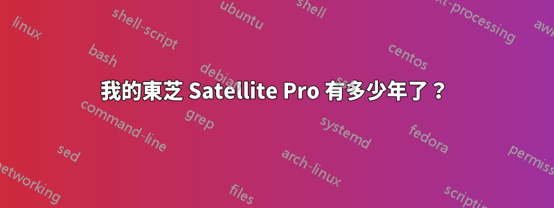 我的東芝 Satellite Pro 有多少年了？