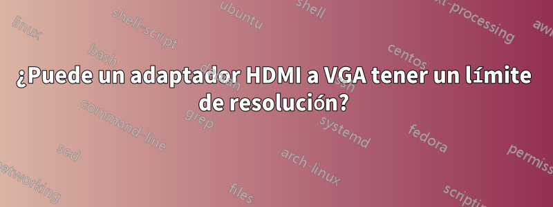 ¿Puede un adaptador HDMI a VGA tener un límite de resolución?