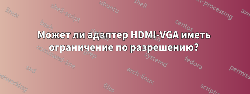 Может ли адаптер HDMI-VGA иметь ограничение по разрешению?