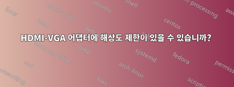HDMI-VGA 어댑터에 해상도 제한이 있을 수 있습니까?