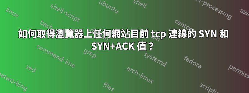 如何取得瀏覽器上任何網站目前 tcp 連線的 SYN 和 SYN+ACK 值？