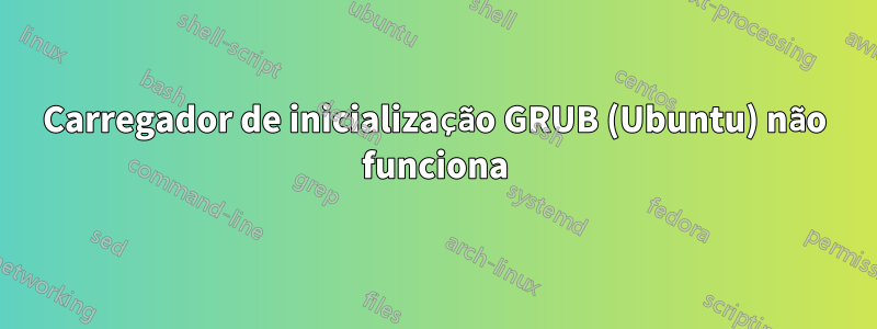 Carregador de inicialização GRUB (Ubuntu) não funciona