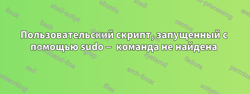 Пользовательский скрипт, запущенный с помощью sudo — команда не найдена
