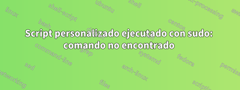 Script personalizado ejecutado con sudo: comando no encontrado
