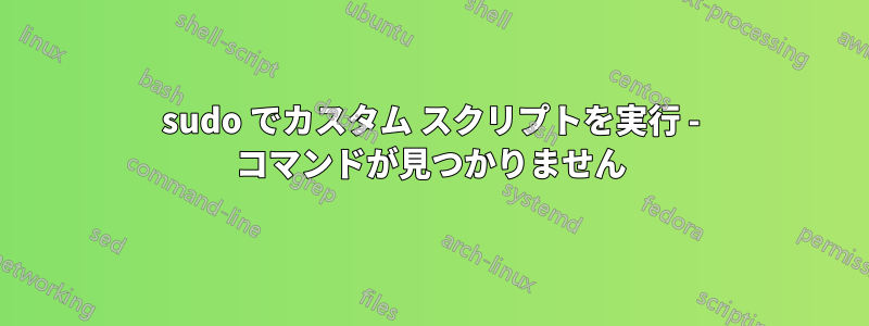 sudo でカスタム スクリプトを実行 - コマンドが見つかりません