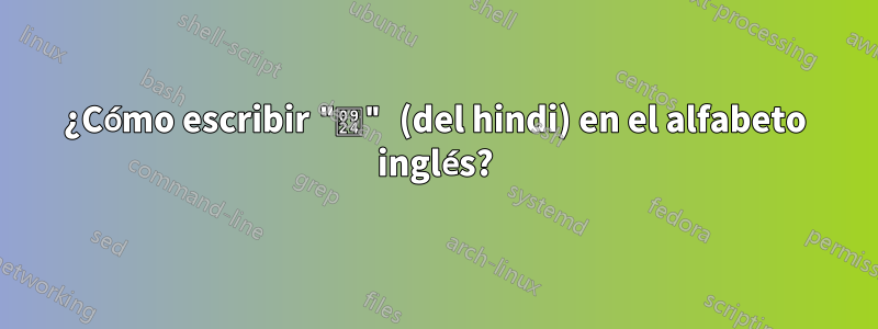 ¿Cómo escribir "त" (del hindi) en el alfabeto inglés?