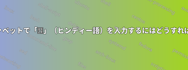 英語のアルファベットで「त」（ヒンディー語）を入力するにはどうすればいいですか？