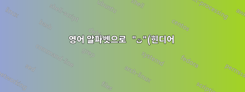영어 알파벳으로 "ت"(힌디어)를 어떻게 입력하나요?