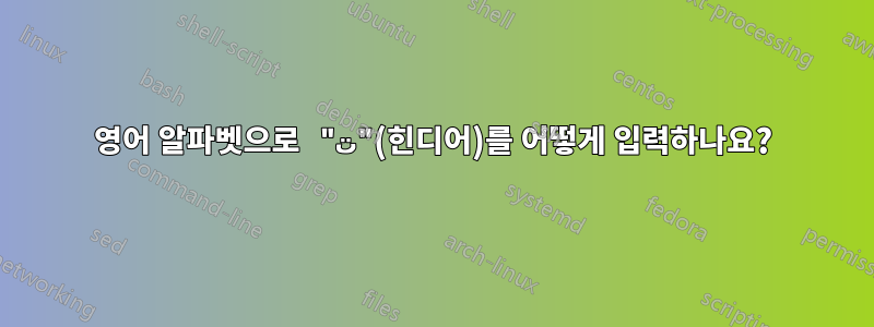 영어 알파벳으로 "ت"(힌디어)를 어떻게 입력하나요?