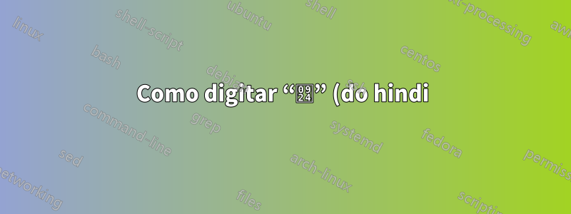 Como digitar “त” (do hindi) no alfabeto inglês?