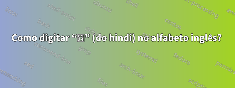 Como digitar “त” (do hindi) no alfabeto inglês?