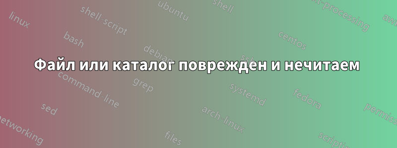 Файл или каталог поврежден и нечитаем
