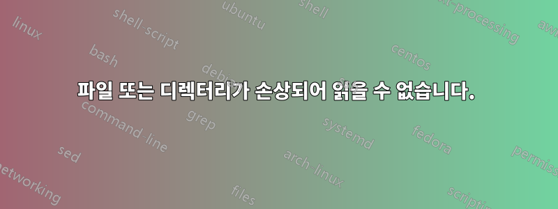 파일 또는 디렉터리가 손상되어 읽을 수 없습니다.