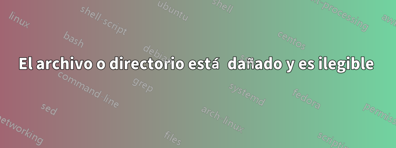 El archivo o directorio está dañado y es ilegible