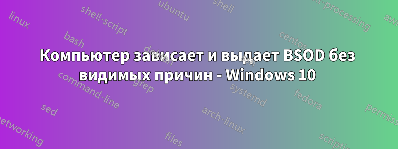 Компьютер зависает и выдает BSOD без видимых причин - Windows 10