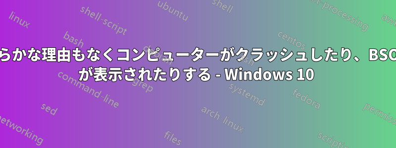 明らかな理由もなくコンピューターがクラッシュしたり、BSOD が表示されたりする - Windows 10