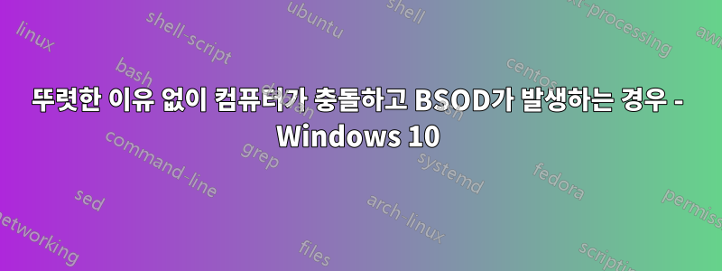 뚜렷한 이유 없이 컴퓨터가 충돌하고 BSOD가 발생하는 경우 - Windows 10