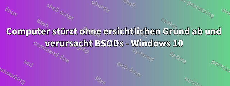Computer stürzt ohne ersichtlichen Grund ab und verursacht BSODs - Windows 10
