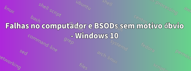 Falhas no computador e BSODs sem motivo óbvio - Windows 10